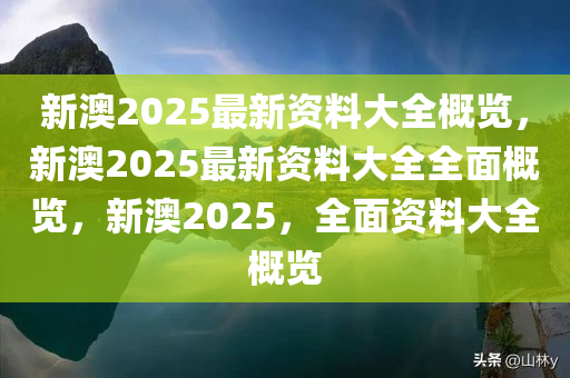 新澳2025年最新版资料,新澳2025年最新资料概览